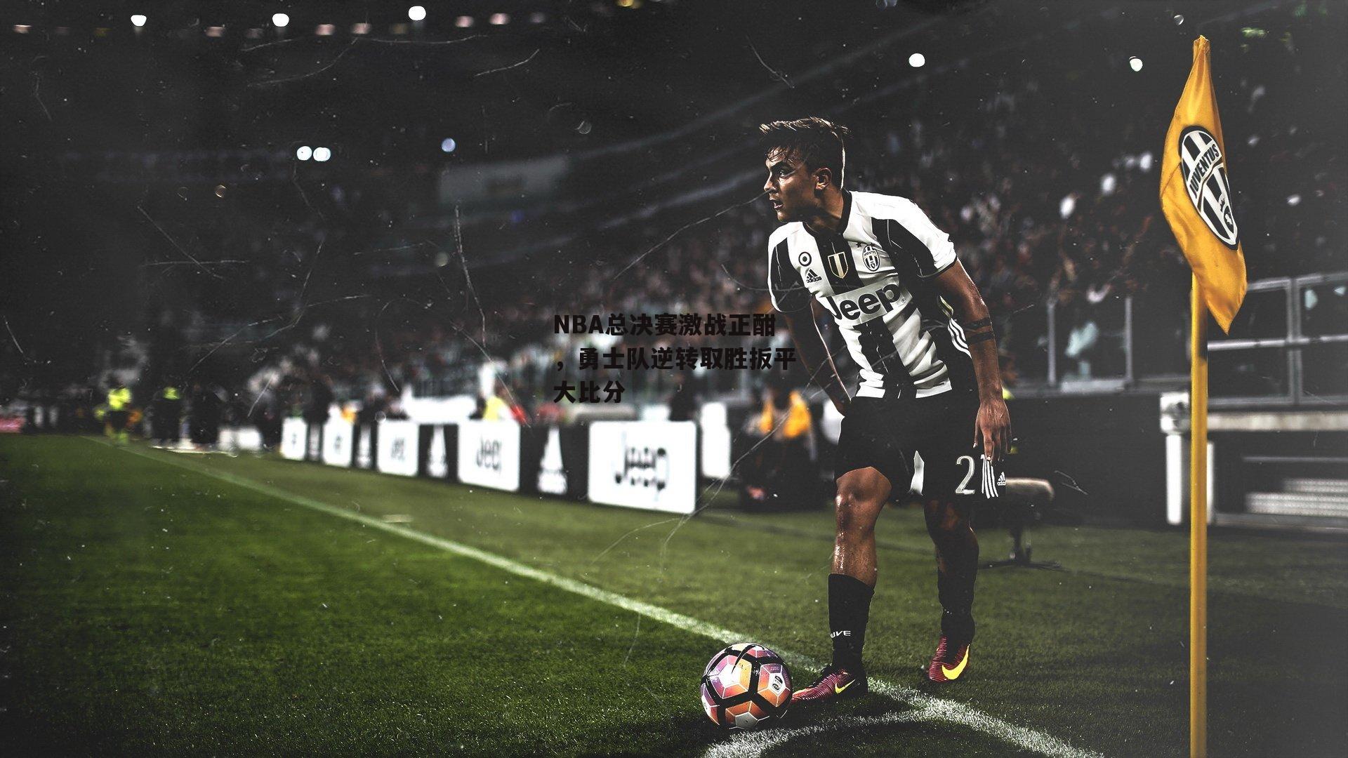 NBA总决赛激战正酣，勇士队逆转取胜扳平大比分