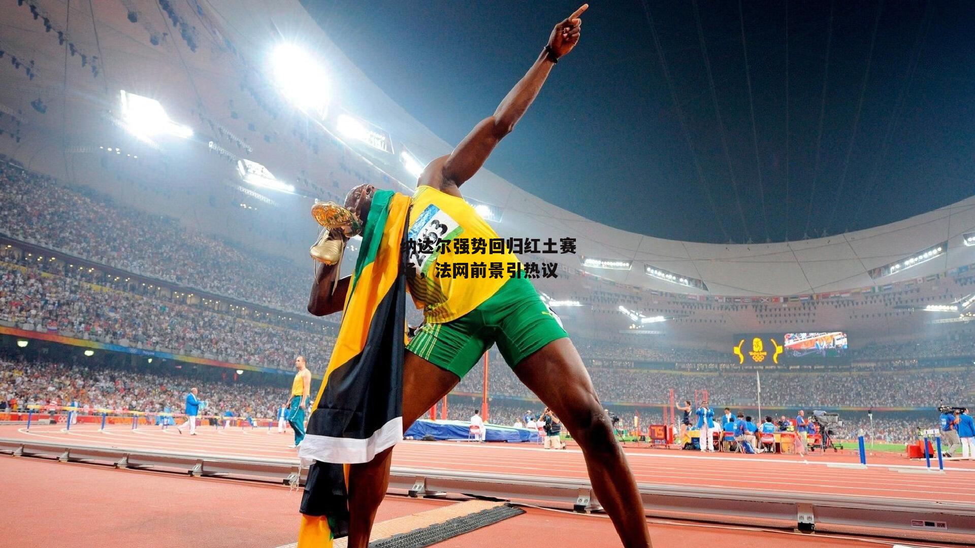 纳达尔强势回归红土赛场，法网前景引热议