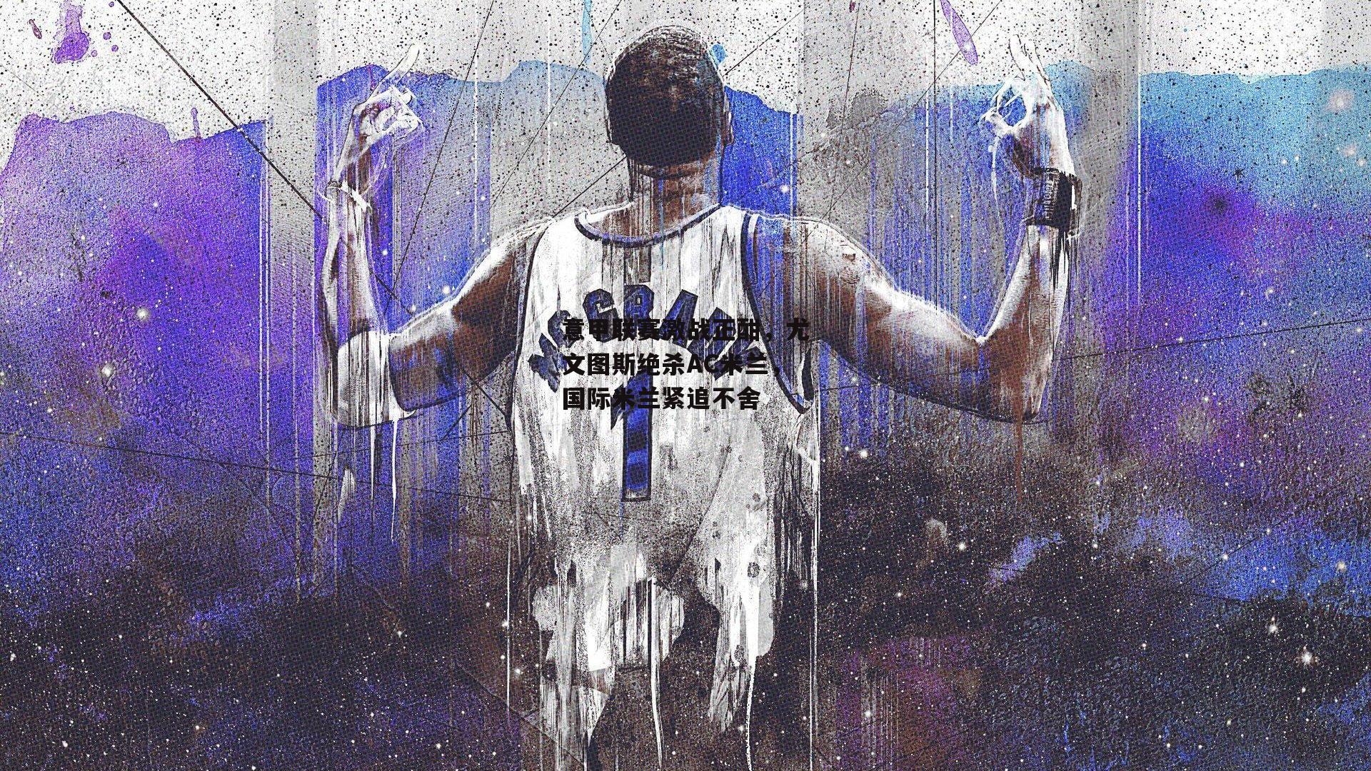 意甲联赛激战正酣，尤文图斯绝杀AC米兰，国际米兰紧追不舍