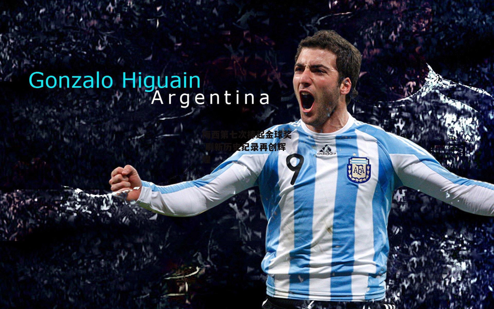 梅西第七次捧起金球奖 刷新历史纪录再创辉煌