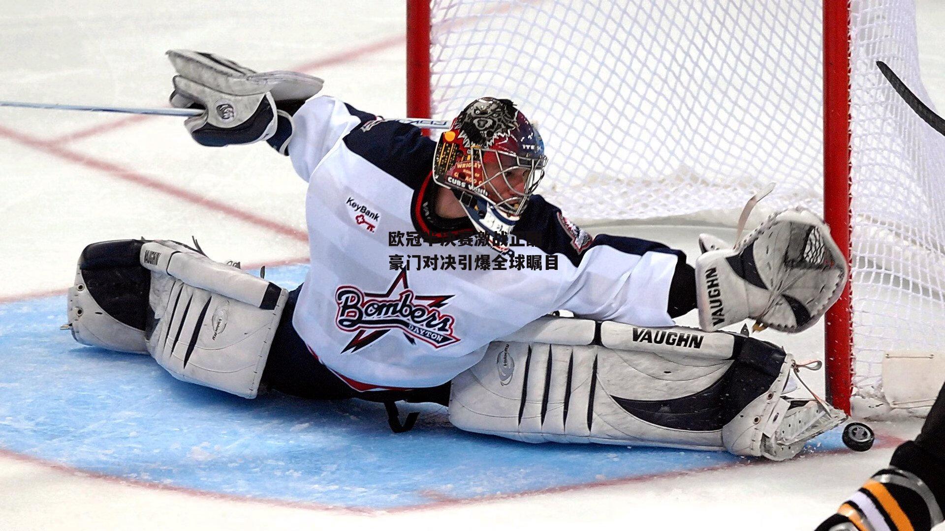 欧冠半决赛激战正酣 豪门对决引爆全球瞩目