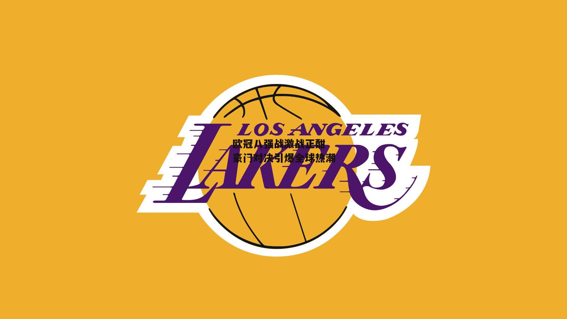 欧冠八强战激战正酣 豪门对决引爆全球热潮