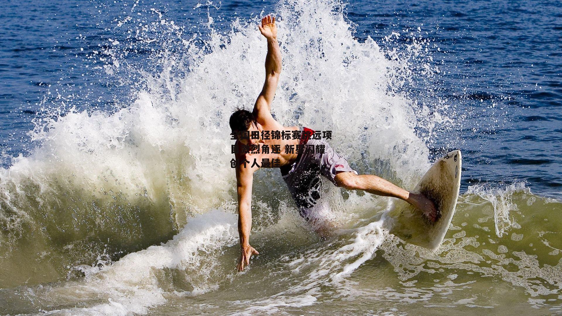 全国田径锦标赛跳远项目激烈角逐 新星闪耀创个人最佳