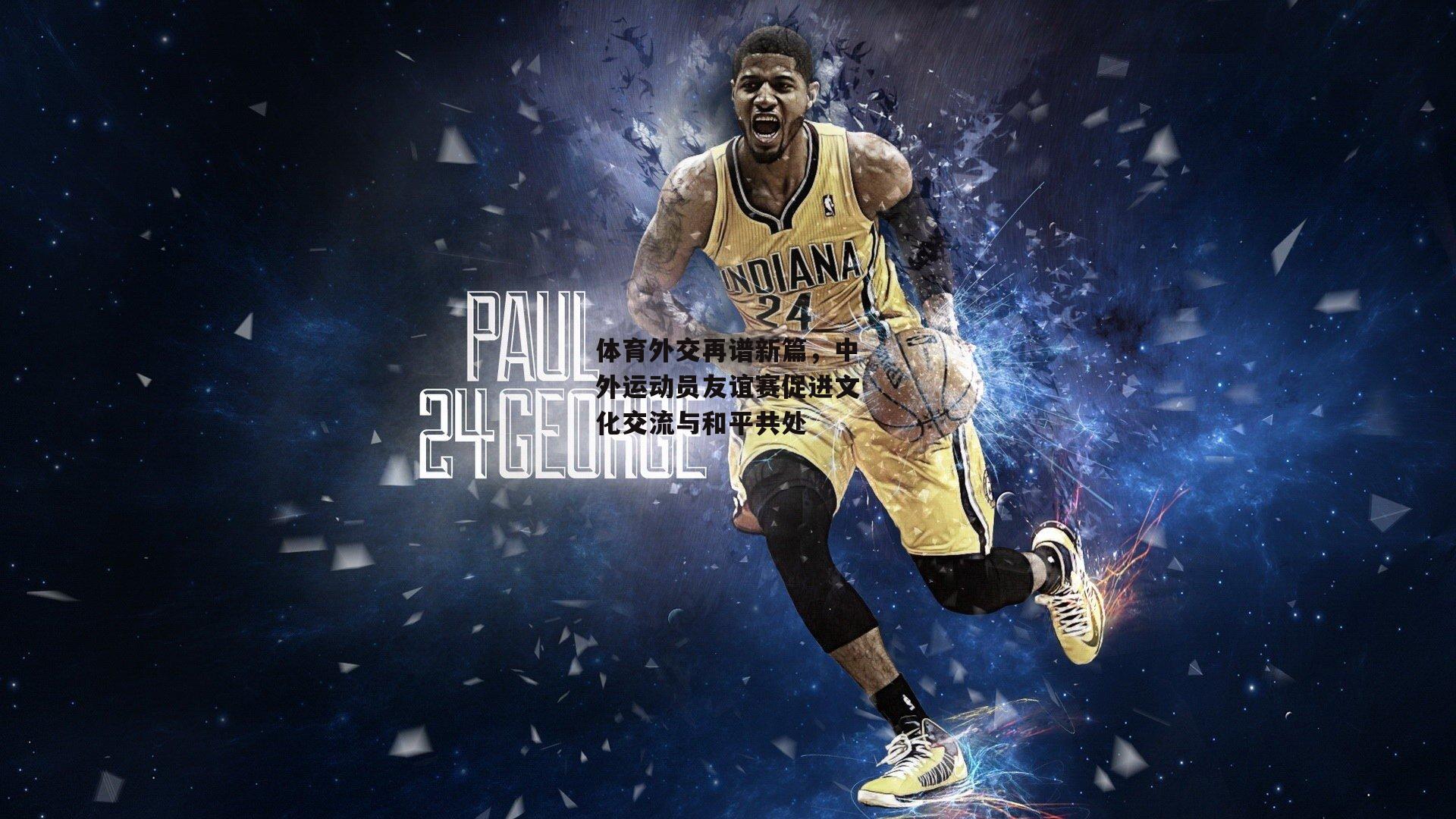 体育外交再谱新篇，中外运动员友谊赛促进文化交流与和平共处