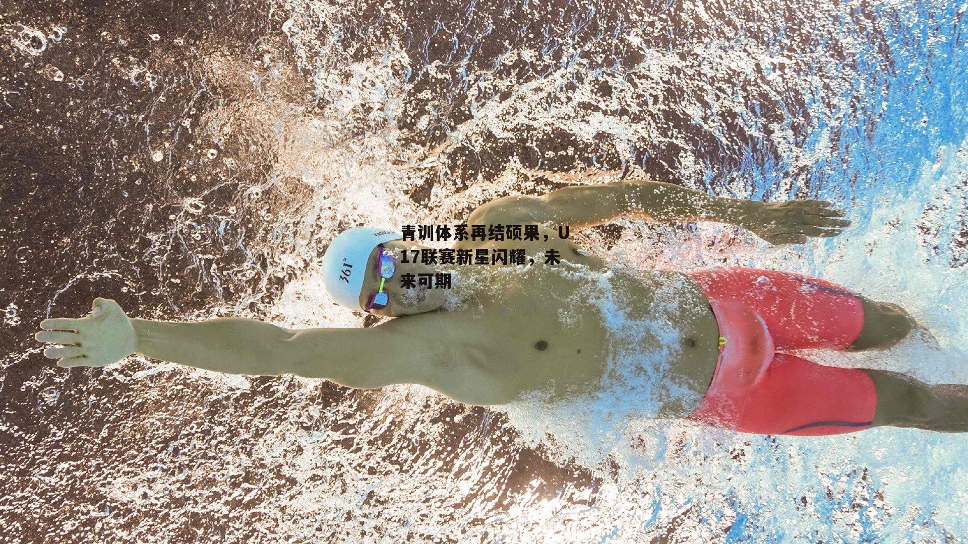 青训体系再结硕果，U17联赛新星闪耀，未来可期