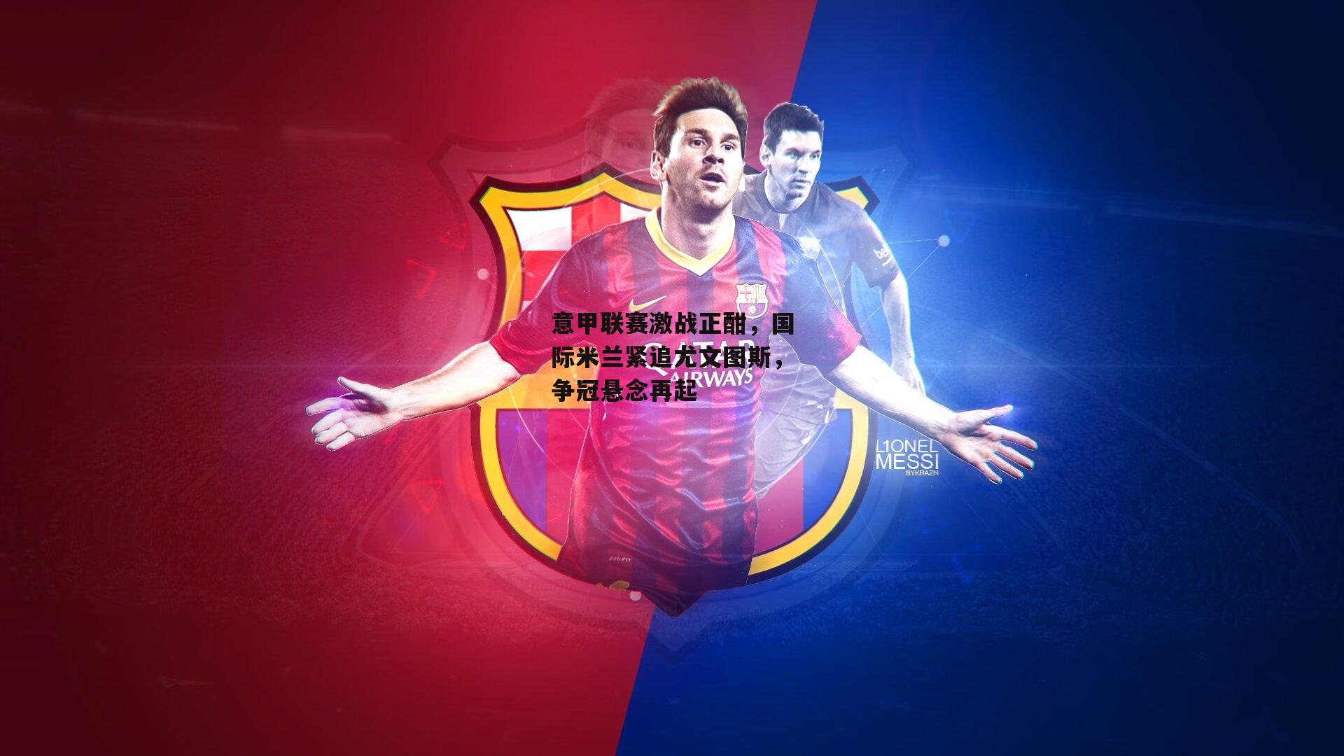 意甲联赛激战正酣,国际米兰紧追尤文图斯,争冠悬念再起