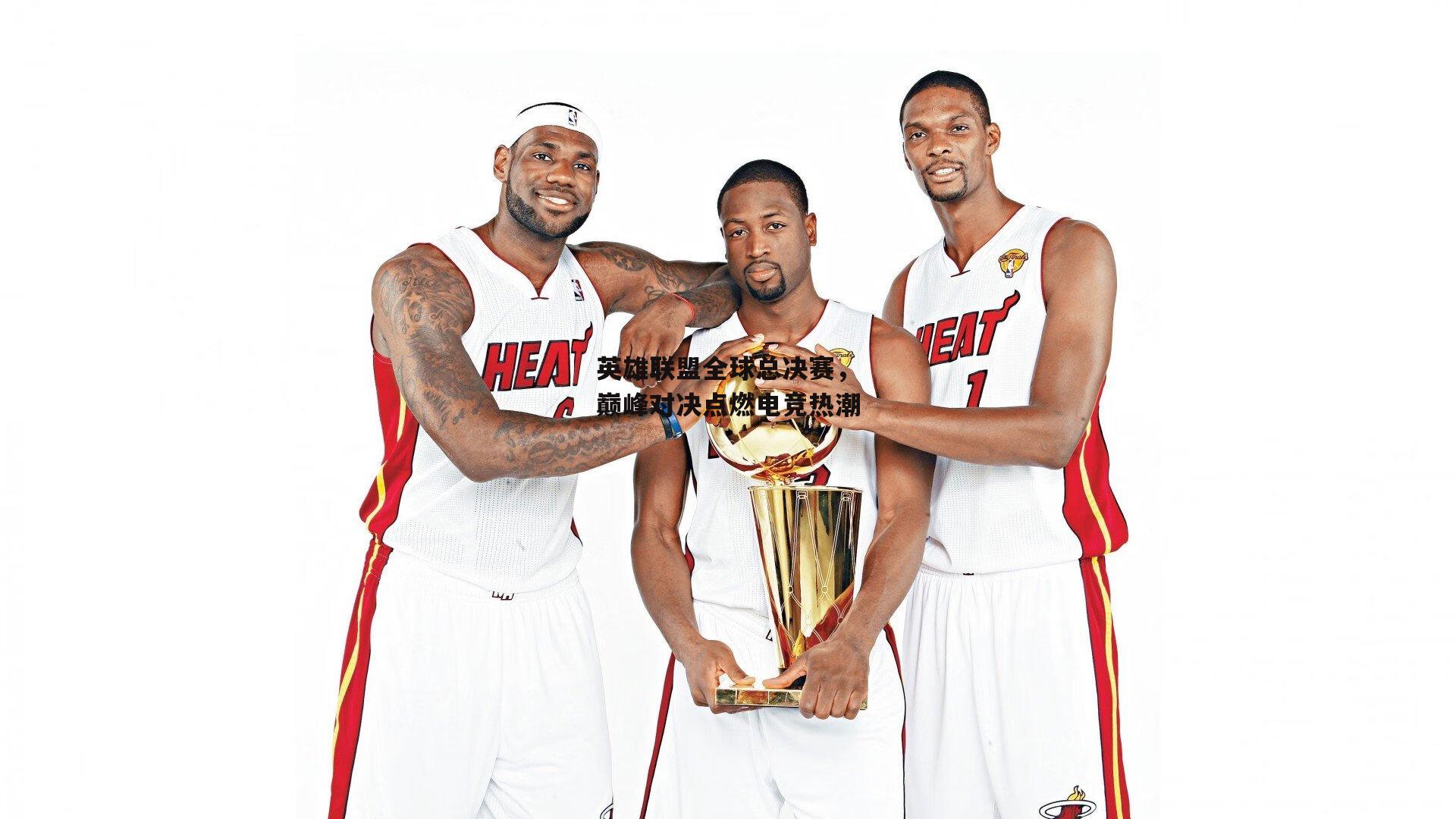 英雄联盟全球总决赛，巅峰对决点燃电竞热潮