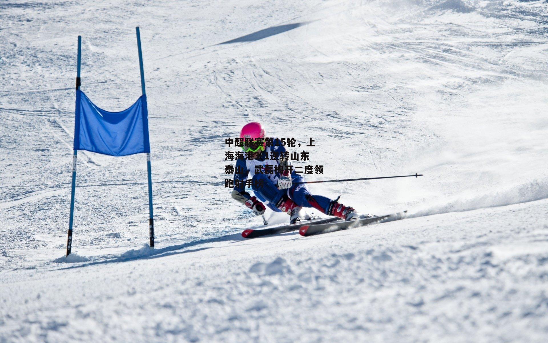 中超联赛第15轮，上海海港3-1逆转山东泰山，武磊梅开二度领跑射手榜