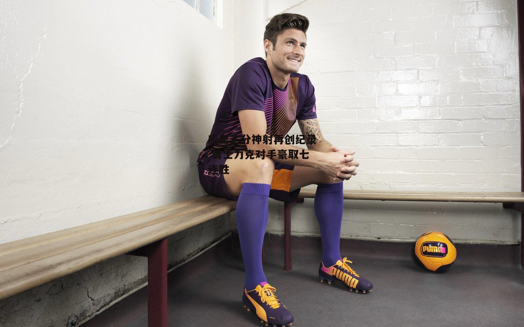 库里三分神射再创纪录 勇士力克对手豪取七连胜