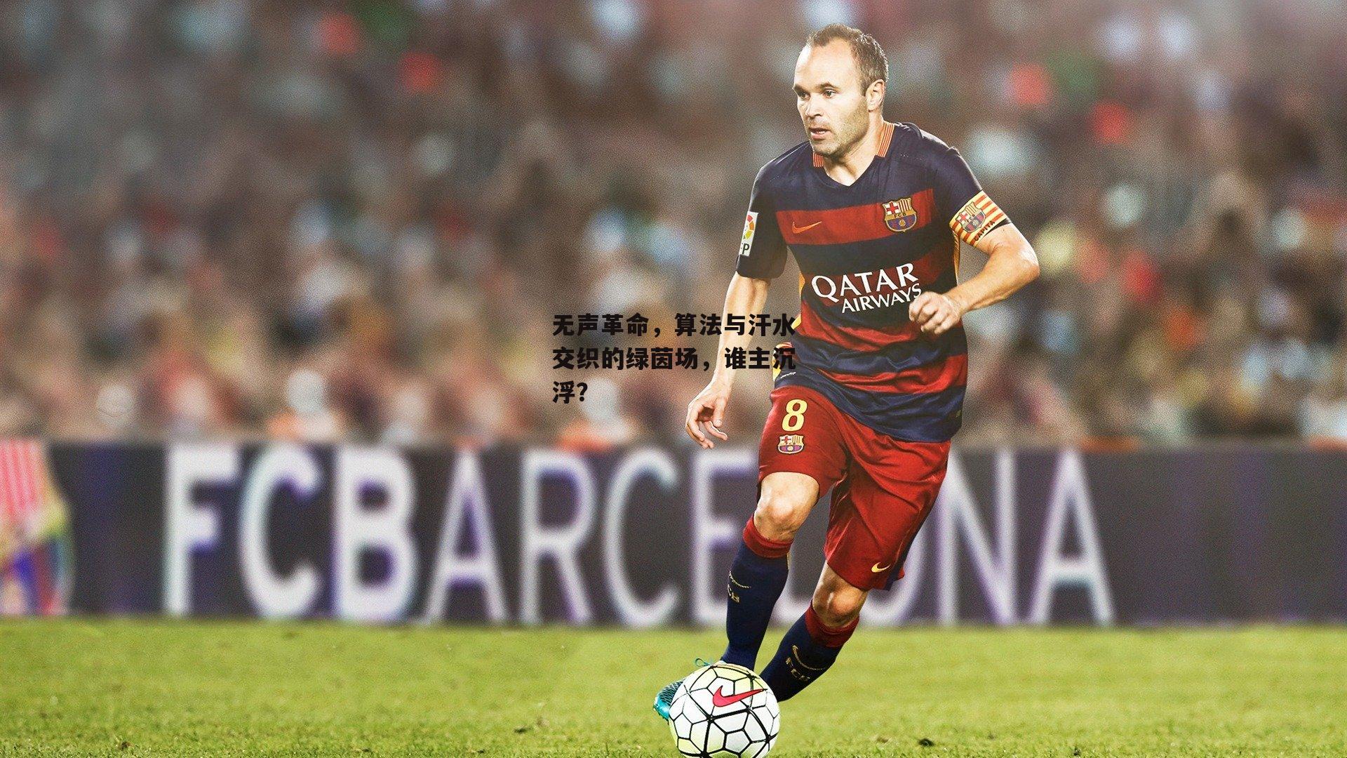 无声革命，算法与汗水交织的绿茵场，谁主沉浮？