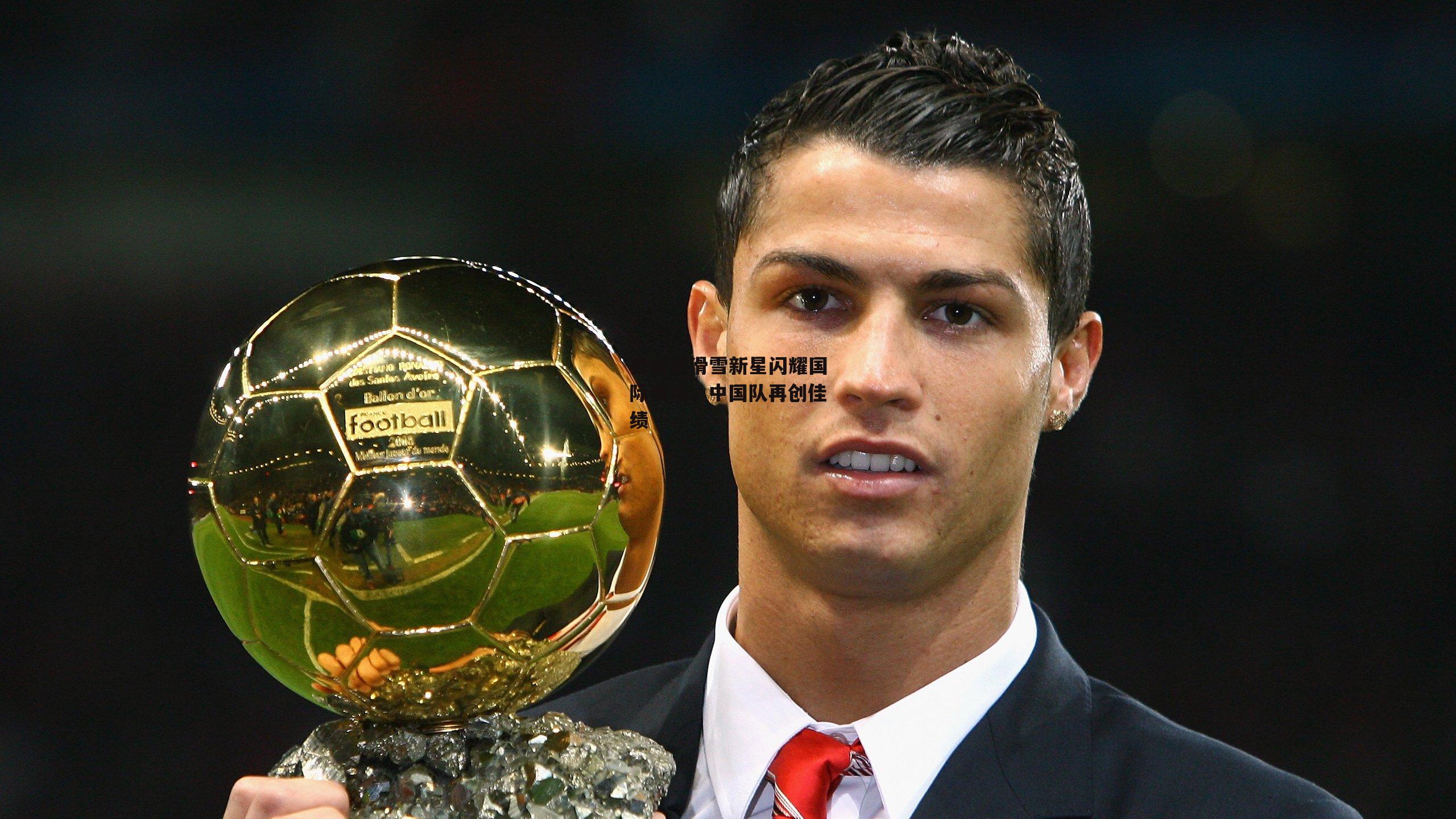 自由式滑雪新星闪耀国际赛场，中国队再创佳绩